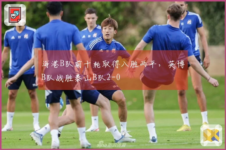 海港B队前十轮取得八胜两平，英博B队战胜泰山B队2-0