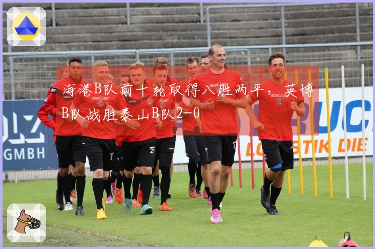 海港B队前十轮取得八胜两平，英博B队战胜泰山B队2-0