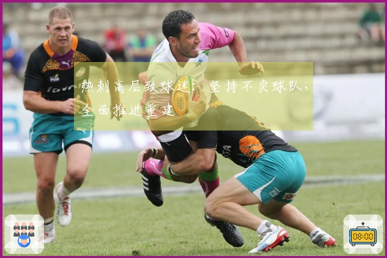 热刺高层致球迷：坚持不卖球队，全面推进重建